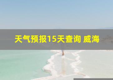 天气预报15天查询 威海